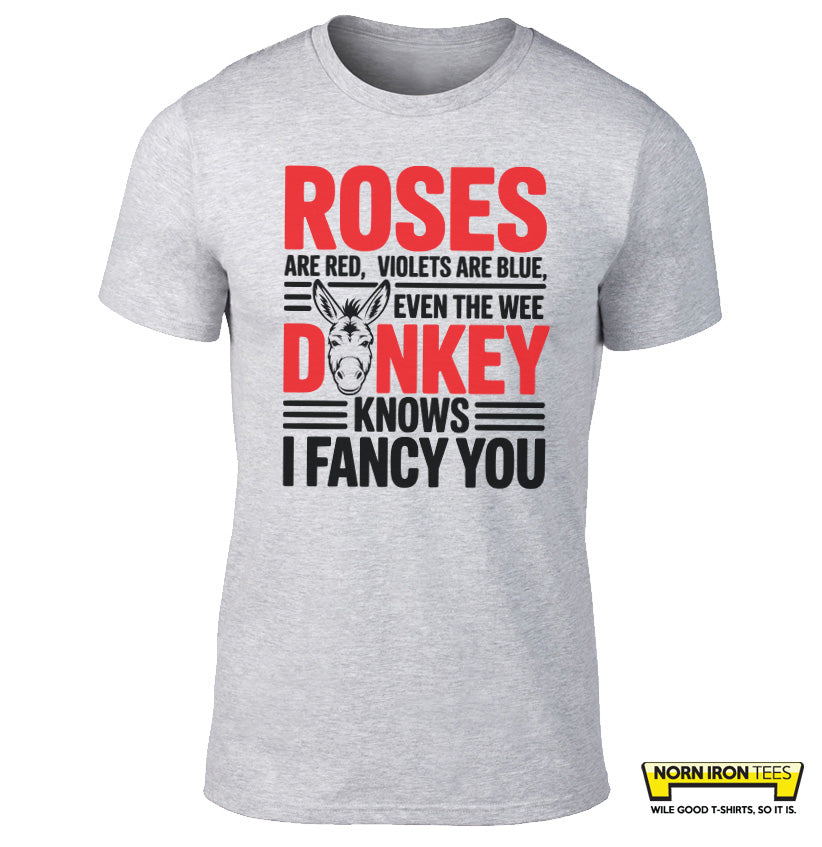 Roses are red, violets are blue, Even the wee donkey Knows I fancy you.