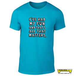 I've Had My Fun And That's All That Matters.