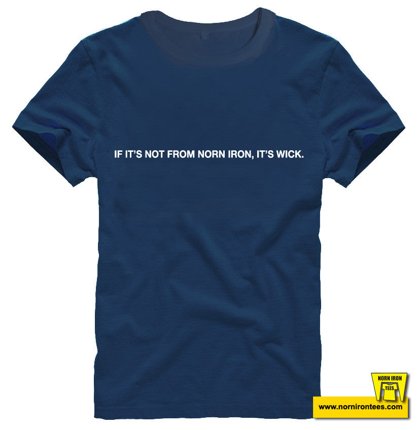 IF IT'S NOT FROM NORN IRON, IT'S WICK.