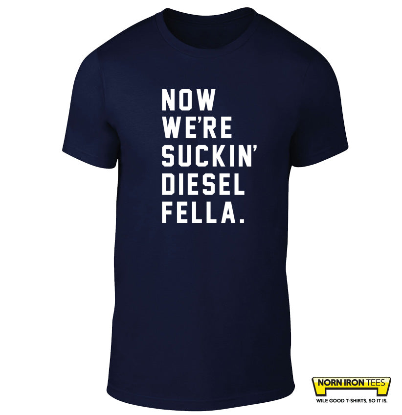 NOW WE'RE SUCKIN' DIESEL FELLA.